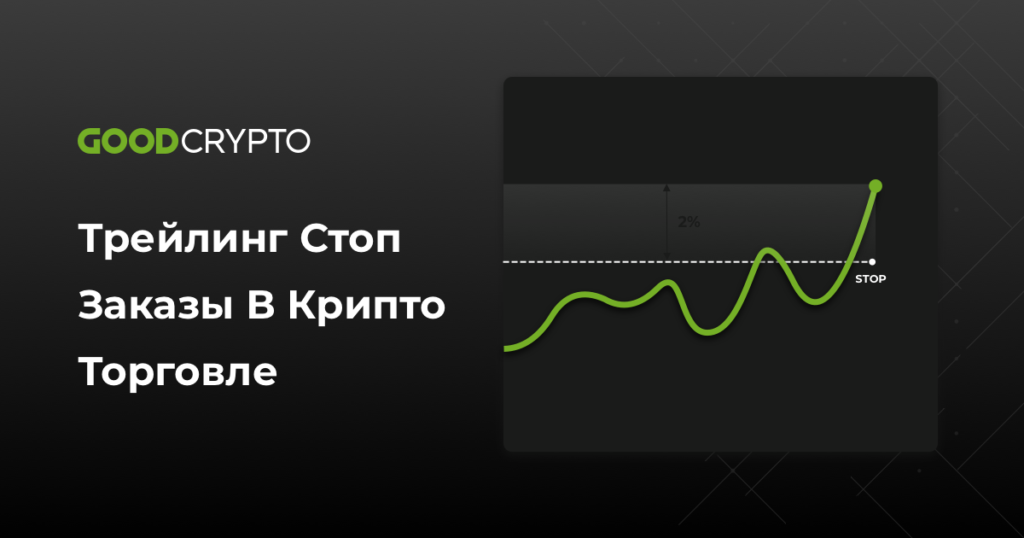 Трейлинг Стоп заказы в крипто торговле – инструкция по применению от GoodCrypto